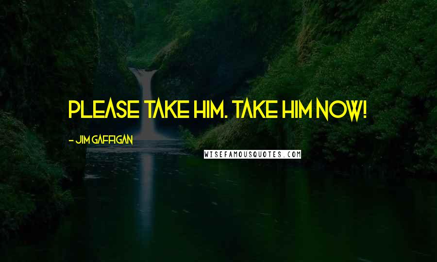 Jim Gaffigan Quotes: Please take him. Take him now!