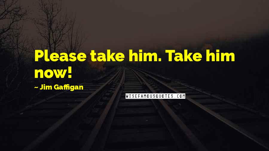 Jim Gaffigan Quotes: Please take him. Take him now!