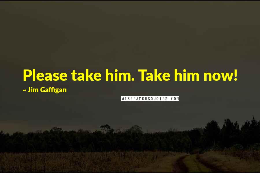 Jim Gaffigan Quotes: Please take him. Take him now!