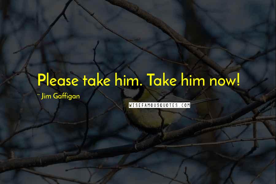 Jim Gaffigan Quotes: Please take him. Take him now!