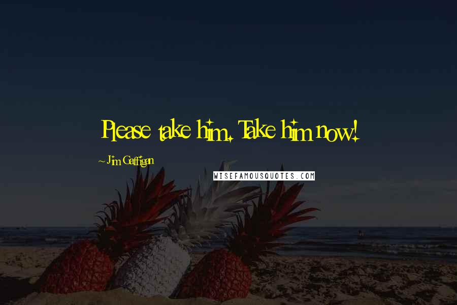 Jim Gaffigan Quotes: Please take him. Take him now!