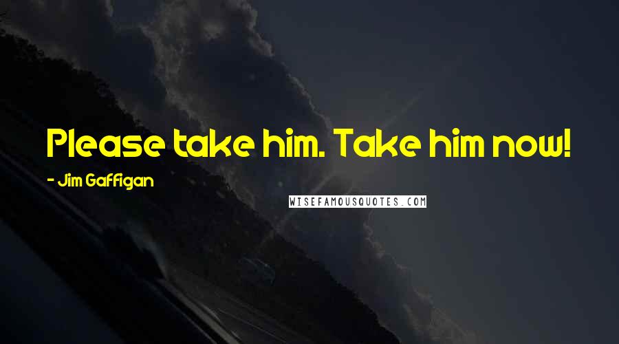 Jim Gaffigan Quotes: Please take him. Take him now!