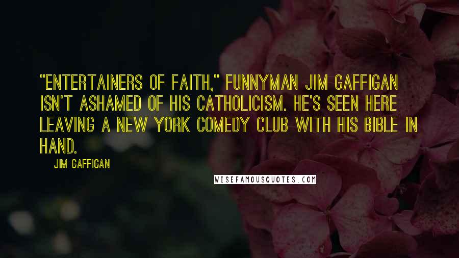 Jim Gaffigan Quotes: "Entertainers Of Faith," funnyman Jim Gaffigan isn't ashamed of his Catholicism. He's seen here leaving a New York comedy club with his Bible in hand.