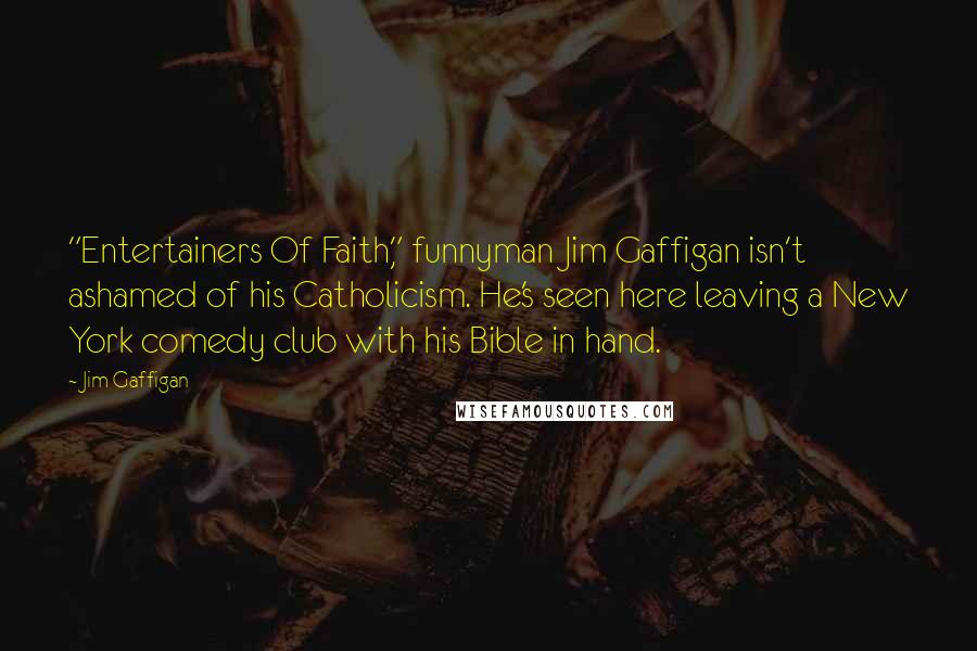 Jim Gaffigan Quotes: "Entertainers Of Faith," funnyman Jim Gaffigan isn't ashamed of his Catholicism. He's seen here leaving a New York comedy club with his Bible in hand.