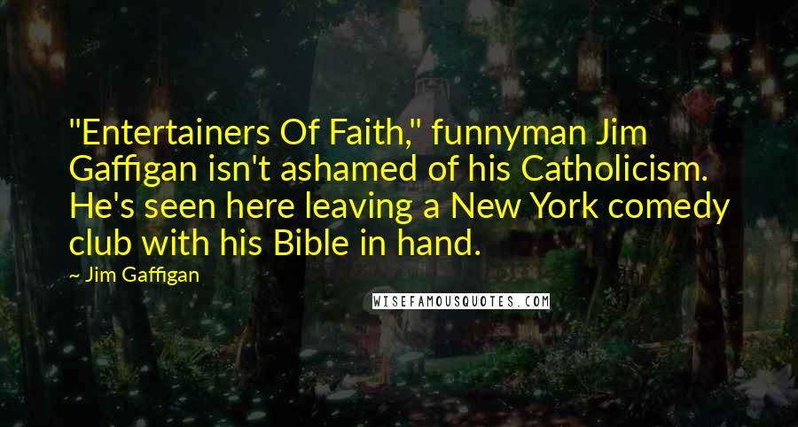 Jim Gaffigan Quotes: "Entertainers Of Faith," funnyman Jim Gaffigan isn't ashamed of his Catholicism. He's seen here leaving a New York comedy club with his Bible in hand.