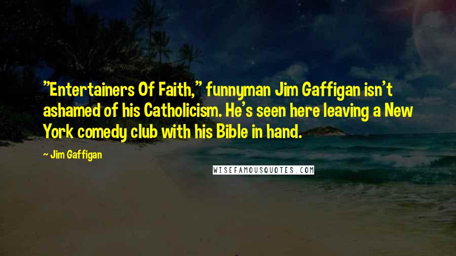 Jim Gaffigan Quotes: "Entertainers Of Faith," funnyman Jim Gaffigan isn't ashamed of his Catholicism. He's seen here leaving a New York comedy club with his Bible in hand.