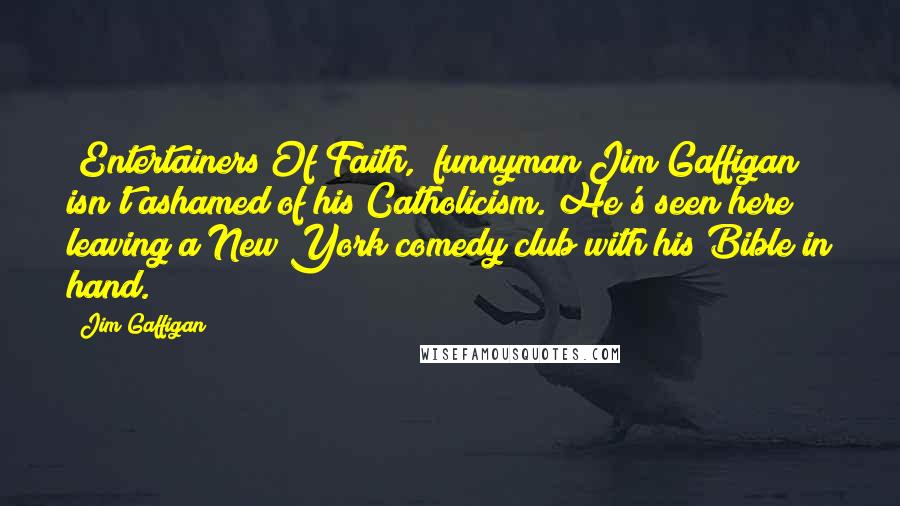 Jim Gaffigan Quotes: "Entertainers Of Faith," funnyman Jim Gaffigan isn't ashamed of his Catholicism. He's seen here leaving a New York comedy club with his Bible in hand.