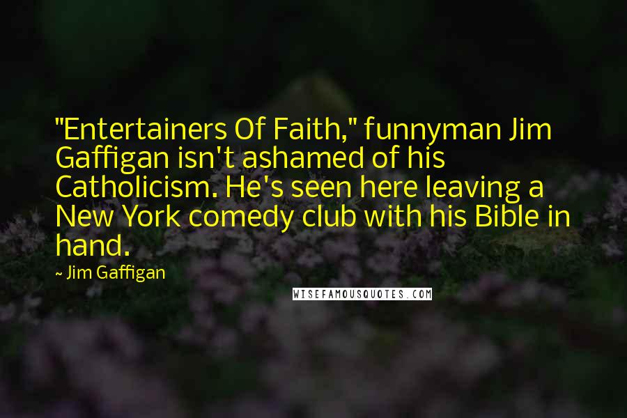 Jim Gaffigan Quotes: "Entertainers Of Faith," funnyman Jim Gaffigan isn't ashamed of his Catholicism. He's seen here leaving a New York comedy club with his Bible in hand.