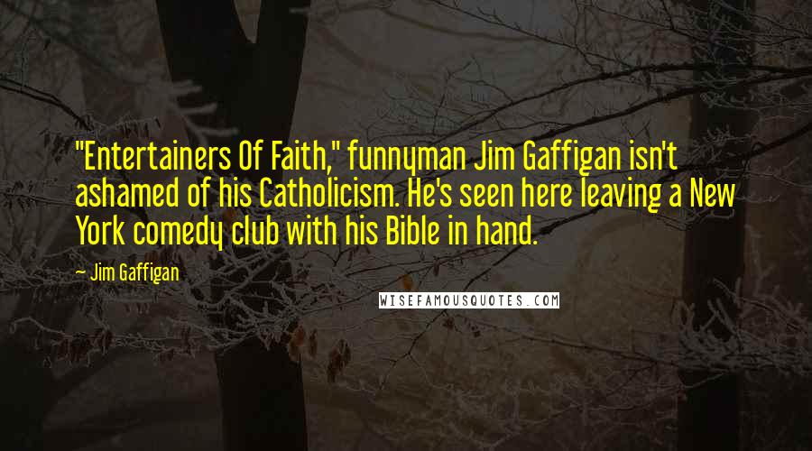 Jim Gaffigan Quotes: "Entertainers Of Faith," funnyman Jim Gaffigan isn't ashamed of his Catholicism. He's seen here leaving a New York comedy club with his Bible in hand.