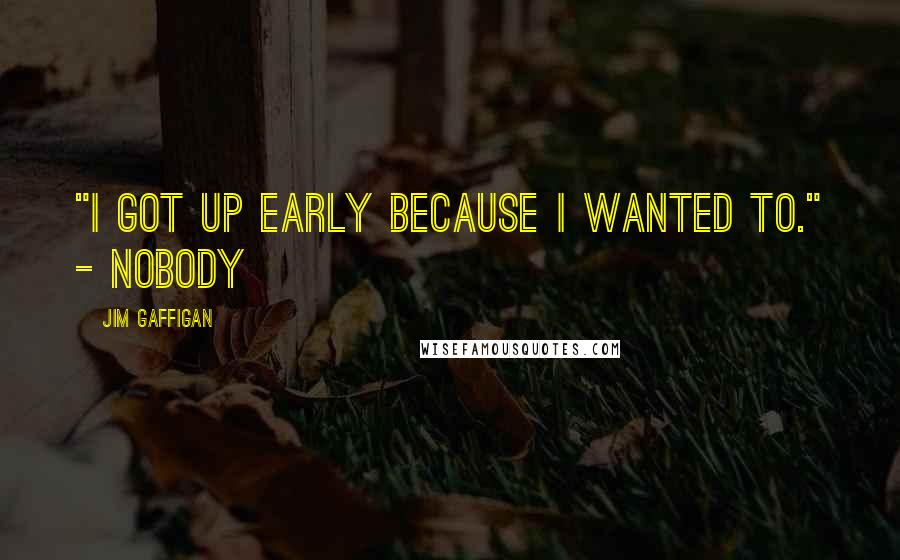 Jim Gaffigan Quotes: "I got up early because I wanted to." - Nobody