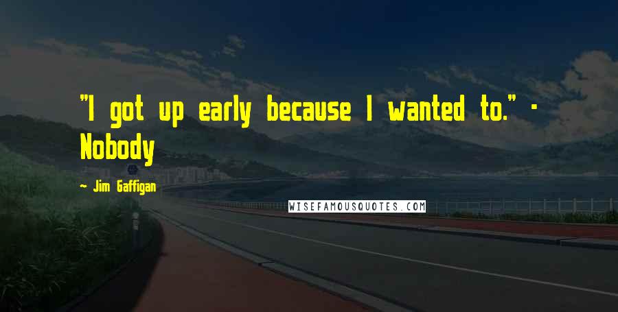 Jim Gaffigan Quotes: "I got up early because I wanted to." - Nobody