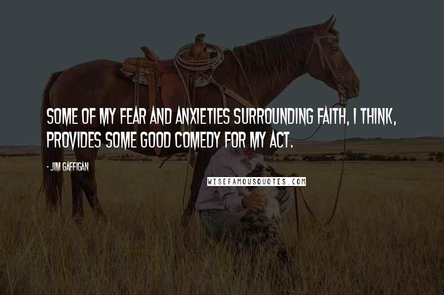 Jim Gaffigan Quotes: Some of my fear and anxieties surrounding faith, I think, provides some good comedy for my act.