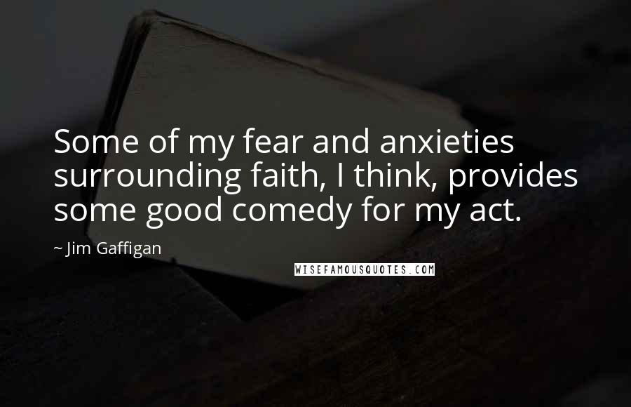 Jim Gaffigan Quotes: Some of my fear and anxieties surrounding faith, I think, provides some good comedy for my act.