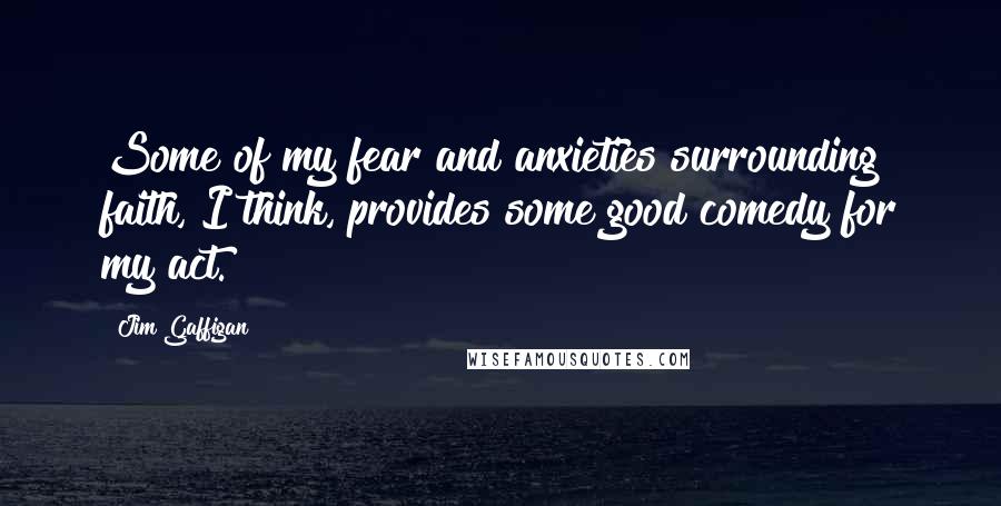 Jim Gaffigan Quotes: Some of my fear and anxieties surrounding faith, I think, provides some good comedy for my act.