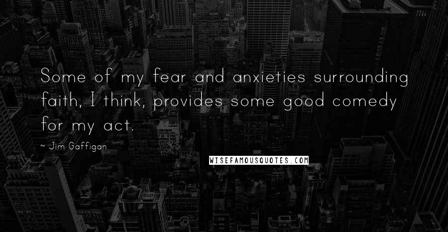 Jim Gaffigan Quotes: Some of my fear and anxieties surrounding faith, I think, provides some good comedy for my act.