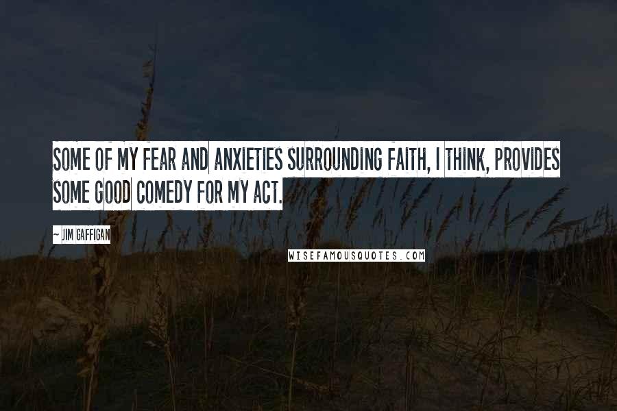 Jim Gaffigan Quotes: Some of my fear and anxieties surrounding faith, I think, provides some good comedy for my act.