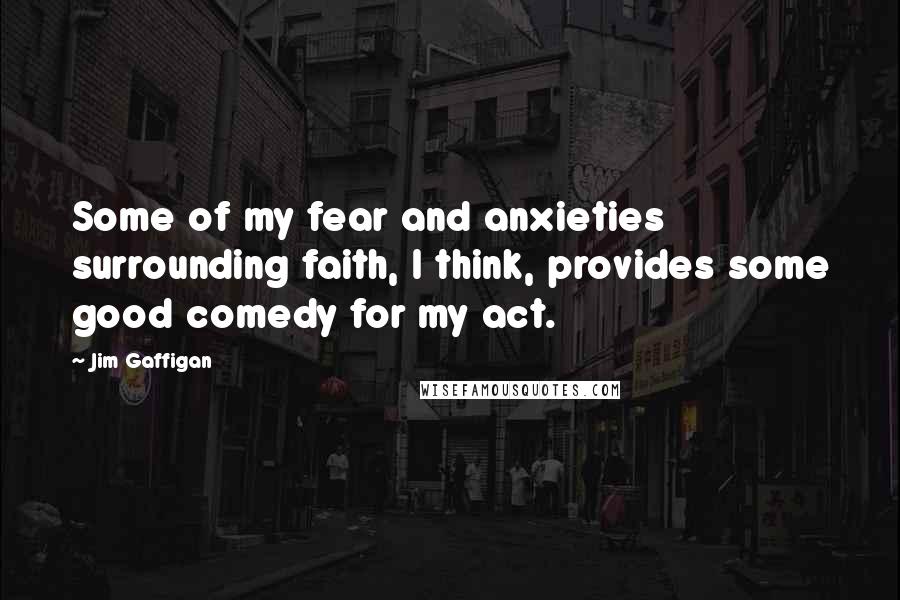 Jim Gaffigan Quotes: Some of my fear and anxieties surrounding faith, I think, provides some good comedy for my act.