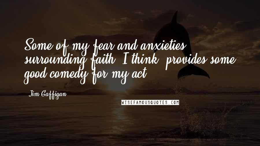 Jim Gaffigan Quotes: Some of my fear and anxieties surrounding faith, I think, provides some good comedy for my act.