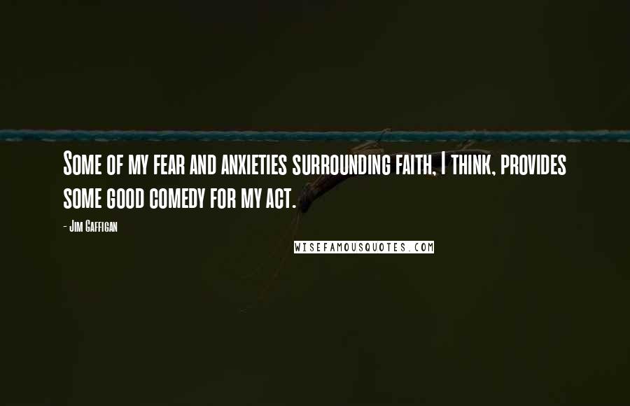 Jim Gaffigan Quotes: Some of my fear and anxieties surrounding faith, I think, provides some good comedy for my act.