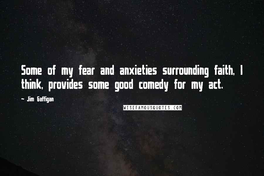 Jim Gaffigan Quotes: Some of my fear and anxieties surrounding faith, I think, provides some good comedy for my act.