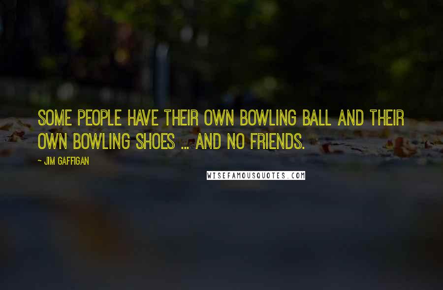 Jim Gaffigan Quotes: Some people have their own bowling ball and their own bowling shoes ... and no friends.
