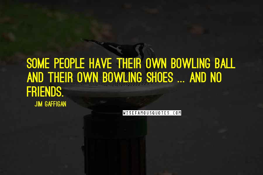 Jim Gaffigan Quotes: Some people have their own bowling ball and their own bowling shoes ... and no friends.