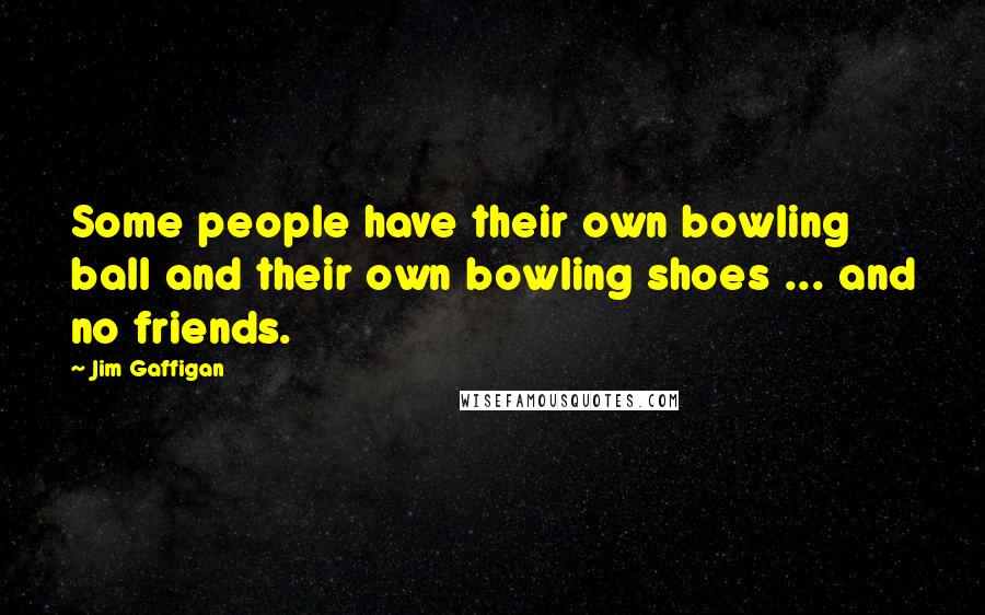 Jim Gaffigan Quotes: Some people have their own bowling ball and their own bowling shoes ... and no friends.