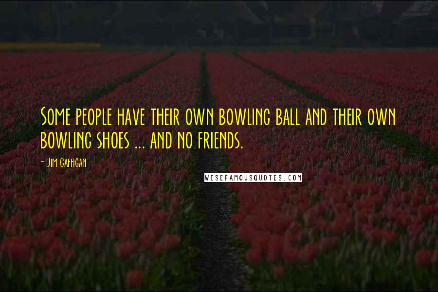 Jim Gaffigan Quotes: Some people have their own bowling ball and their own bowling shoes ... and no friends.