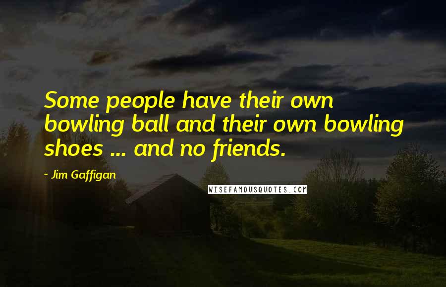 Jim Gaffigan Quotes: Some people have their own bowling ball and their own bowling shoes ... and no friends.