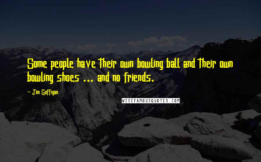 Jim Gaffigan Quotes: Some people have their own bowling ball and their own bowling shoes ... and no friends.