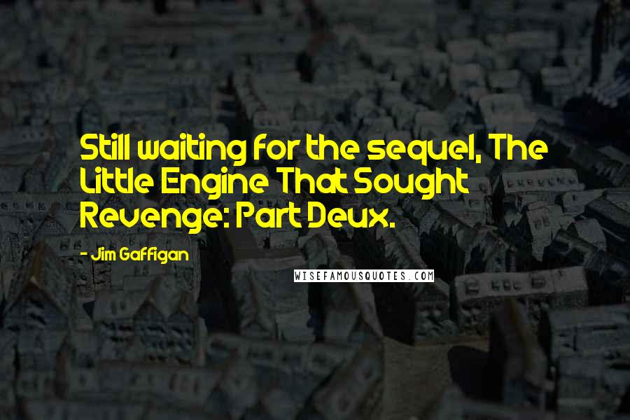 Jim Gaffigan Quotes: Still waiting for the sequel, The Little Engine That Sought Revenge: Part Deux.