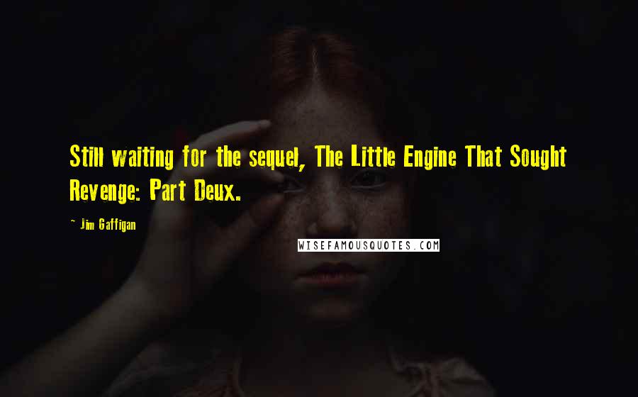 Jim Gaffigan Quotes: Still waiting for the sequel, The Little Engine That Sought Revenge: Part Deux.