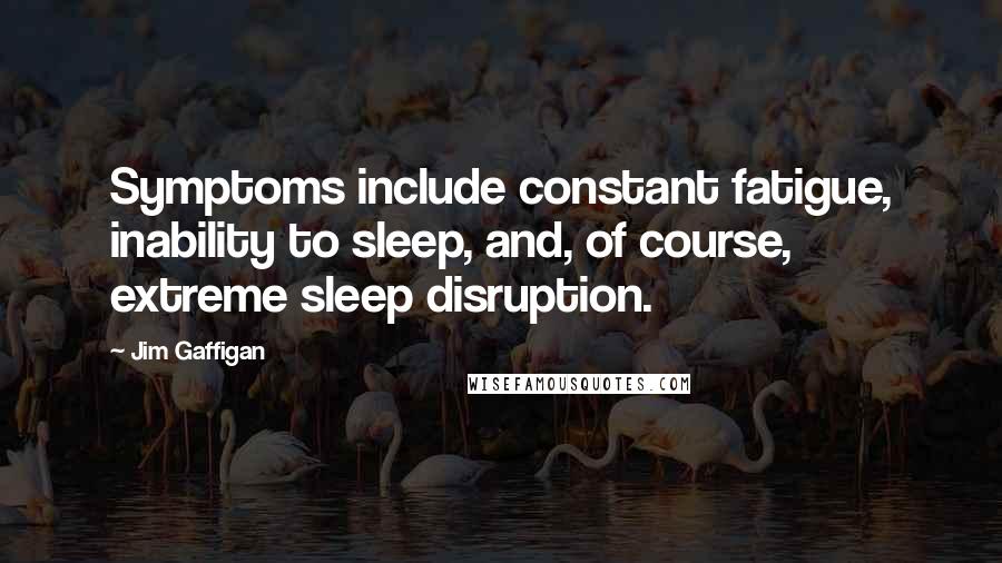 Jim Gaffigan Quotes: Symptoms include constant fatigue, inability to sleep, and, of course, extreme sleep disruption.