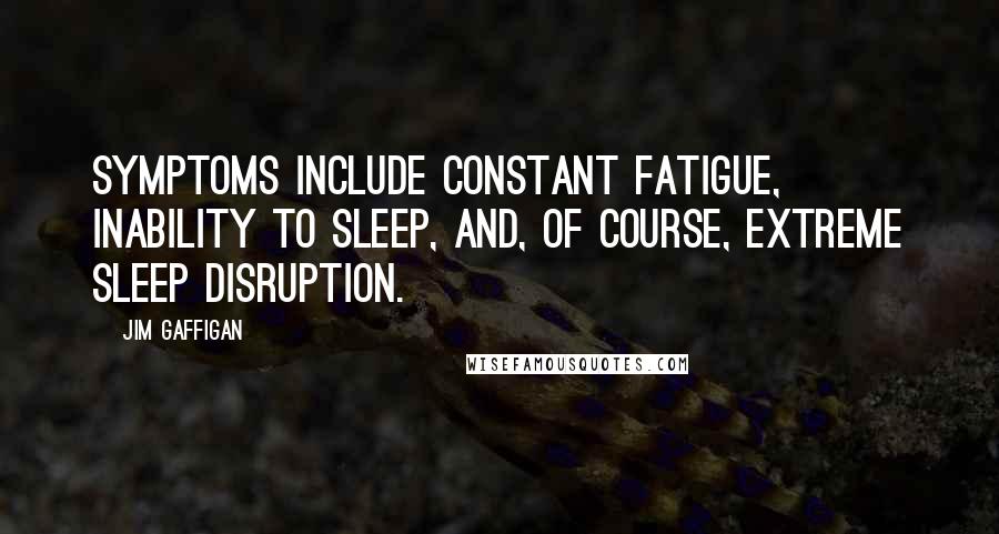 Jim Gaffigan Quotes: Symptoms include constant fatigue, inability to sleep, and, of course, extreme sleep disruption.