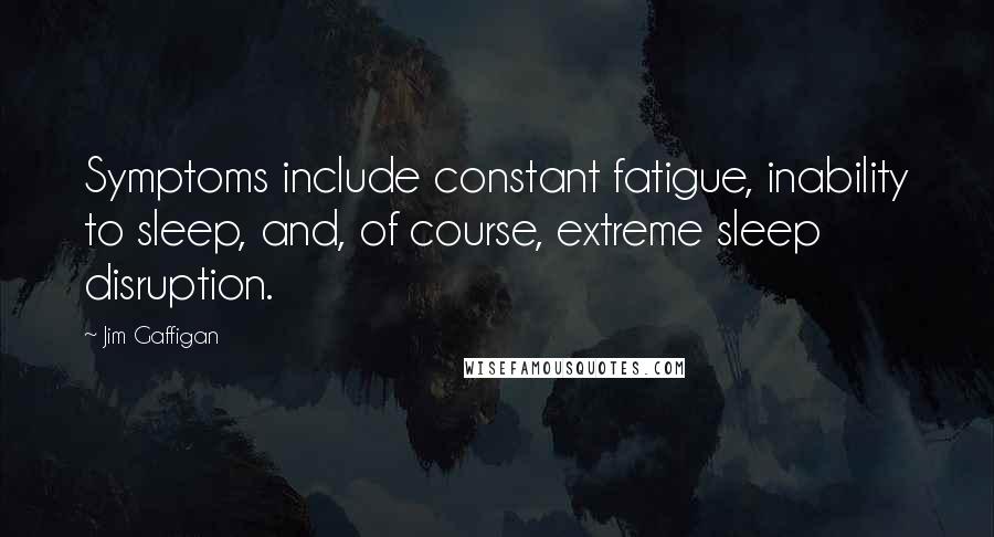 Jim Gaffigan Quotes: Symptoms include constant fatigue, inability to sleep, and, of course, extreme sleep disruption.