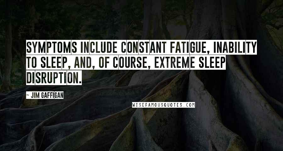 Jim Gaffigan Quotes: Symptoms include constant fatigue, inability to sleep, and, of course, extreme sleep disruption.