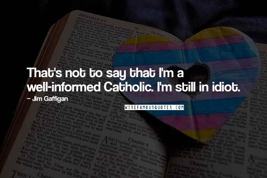 Jim Gaffigan Quotes: That's not to say that I'm a well-informed Catholic. I'm still in idiot.