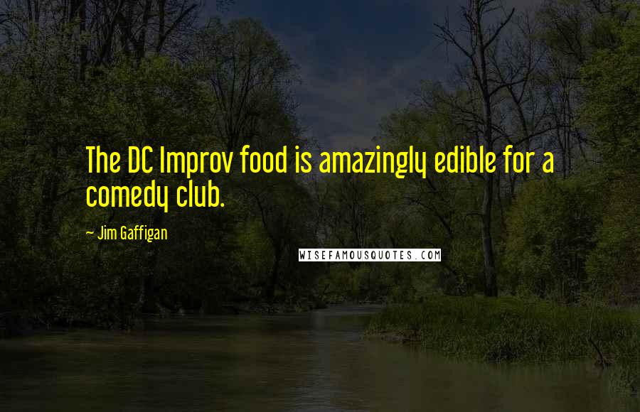 Jim Gaffigan Quotes: The DC Improv food is amazingly edible for a comedy club.