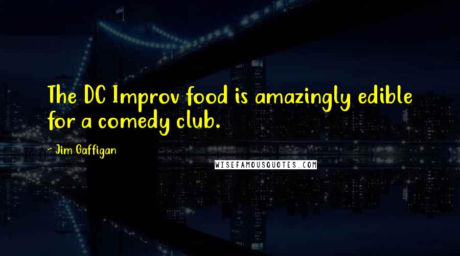 Jim Gaffigan Quotes: The DC Improv food is amazingly edible for a comedy club.