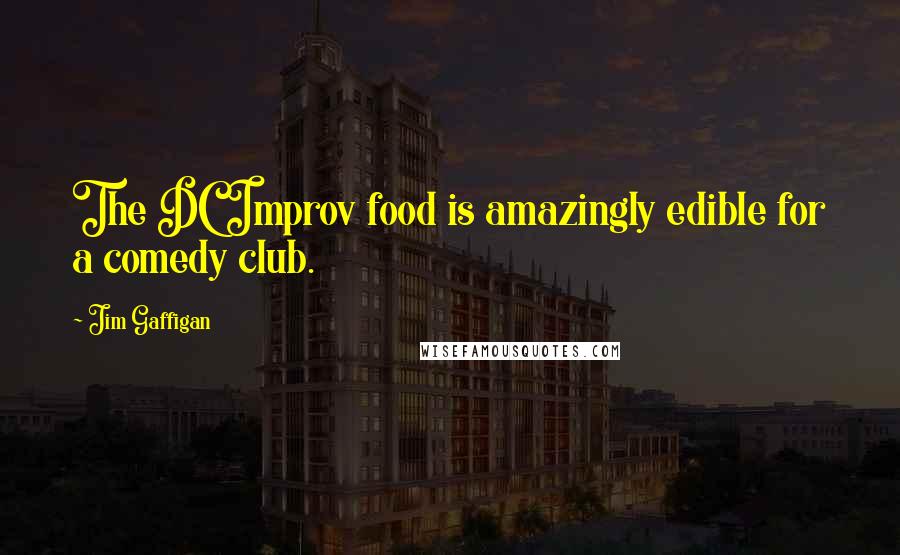 Jim Gaffigan Quotes: The DC Improv food is amazingly edible for a comedy club.