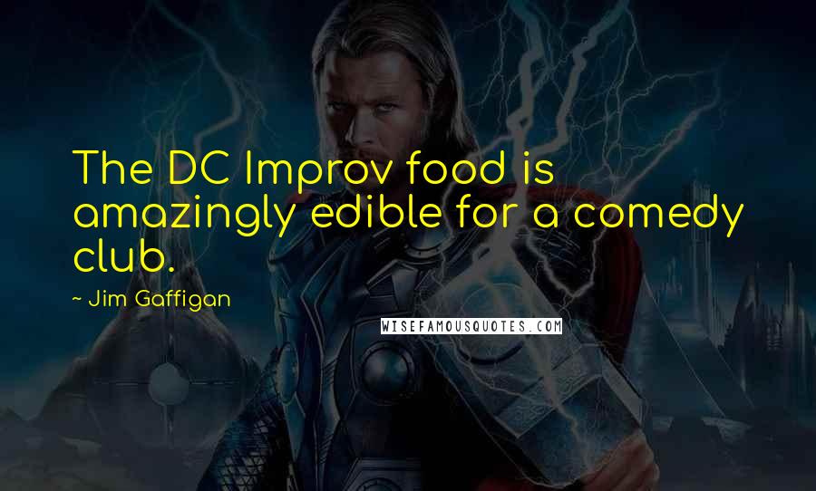 Jim Gaffigan Quotes: The DC Improv food is amazingly edible for a comedy club.