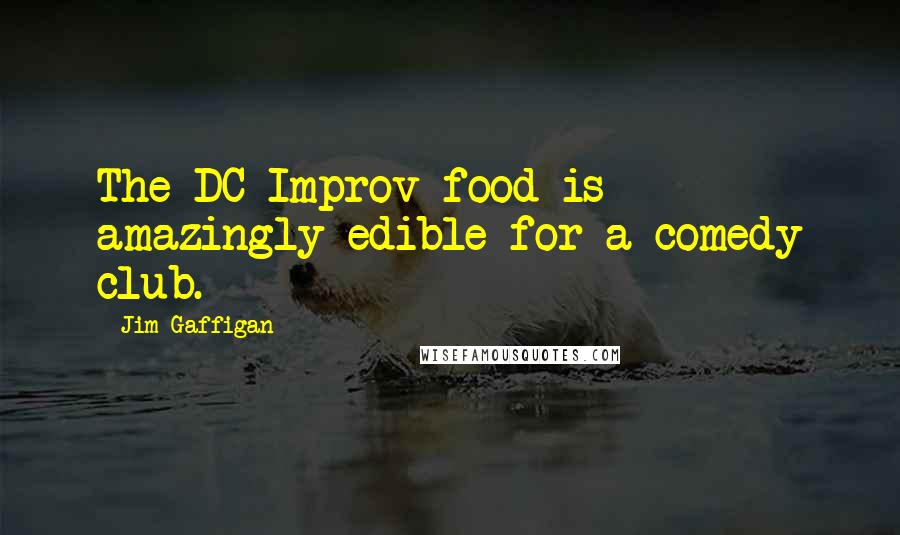 Jim Gaffigan Quotes: The DC Improv food is amazingly edible for a comedy club.