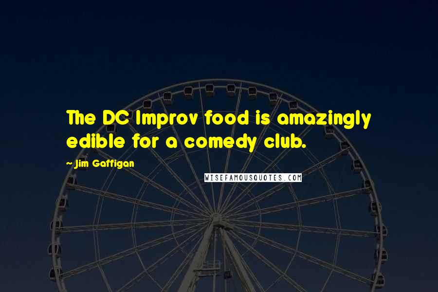 Jim Gaffigan Quotes: The DC Improv food is amazingly edible for a comedy club.