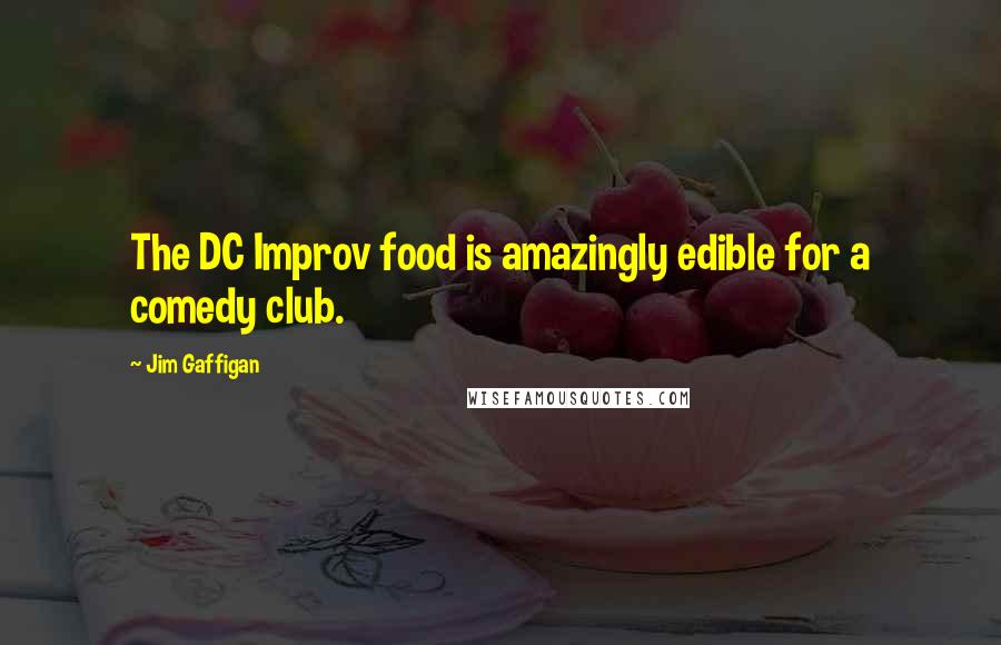 Jim Gaffigan Quotes: The DC Improv food is amazingly edible for a comedy club.