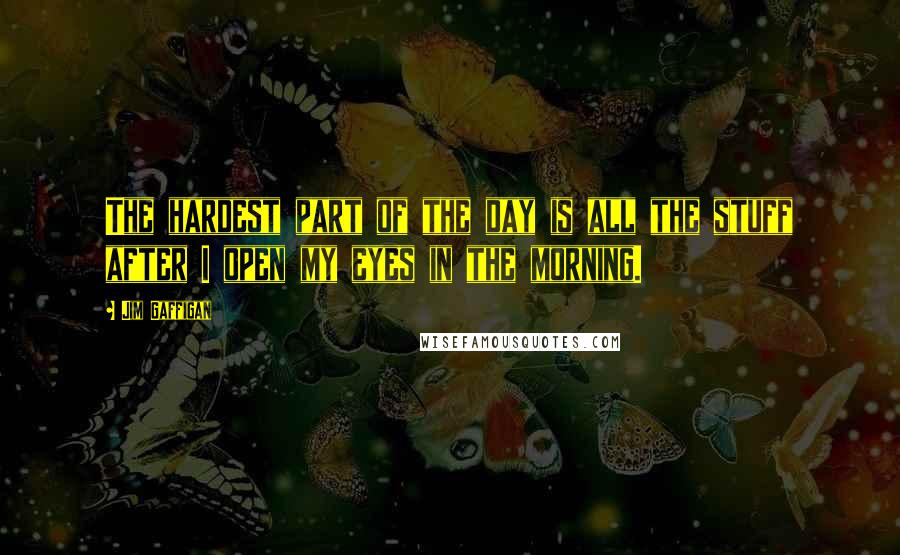 Jim Gaffigan Quotes: The hardest part of the day is all the stuff after I open my eyes in the morning.