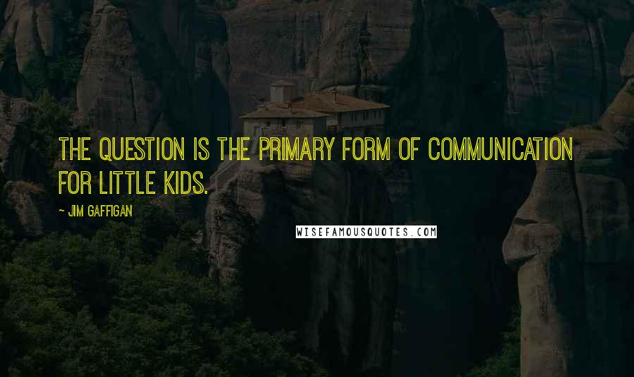 Jim Gaffigan Quotes: The question is the primary form of communication for little kids.