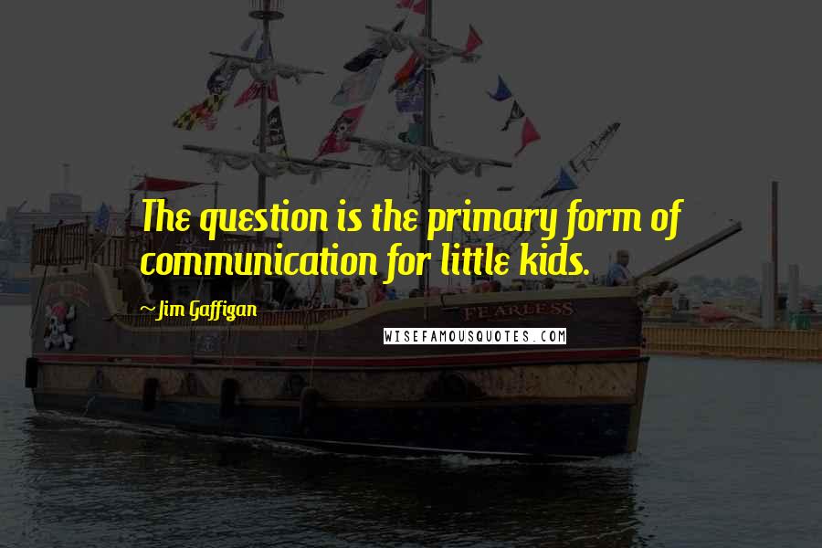 Jim Gaffigan Quotes: The question is the primary form of communication for little kids.