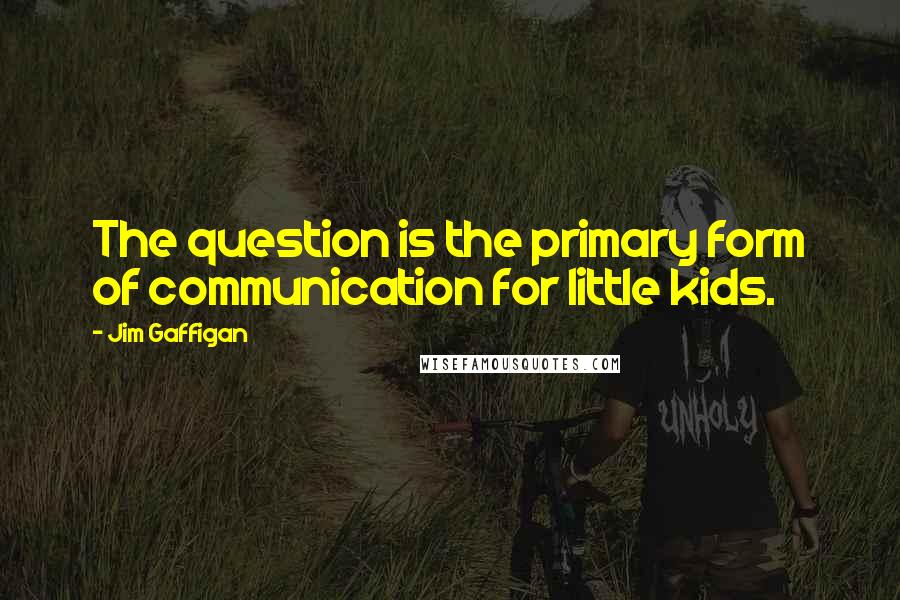 Jim Gaffigan Quotes: The question is the primary form of communication for little kids.