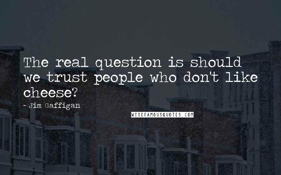 Jim Gaffigan Quotes: The real question is should we trust people who don't like cheese?