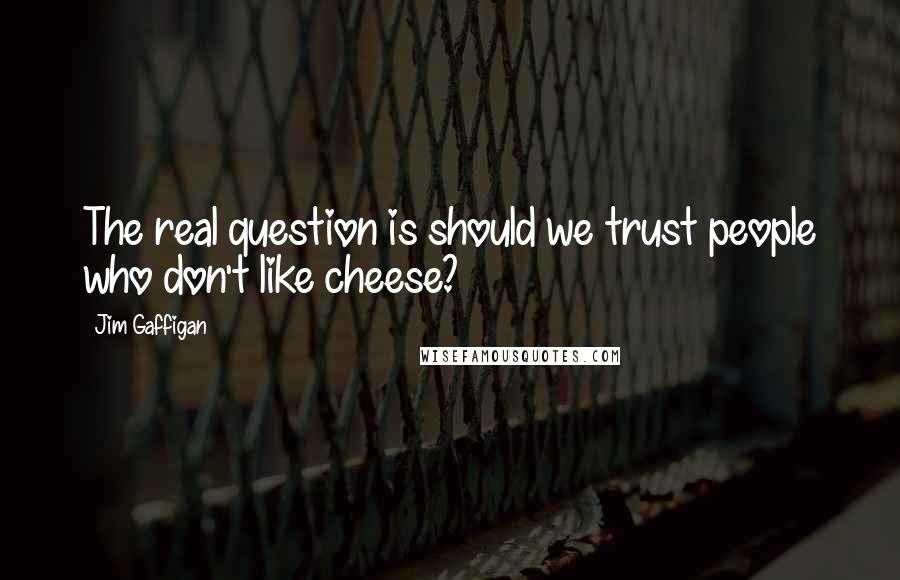 Jim Gaffigan Quotes: The real question is should we trust people who don't like cheese?